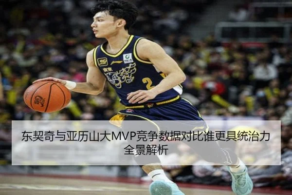 东契奇与亚历山大MVP竞争数据对比谁更具统治力全景解析