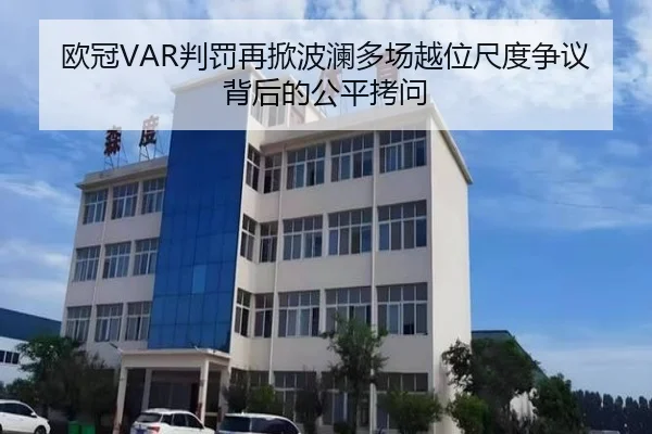 欧冠VAR判罚再掀波澜多场越位尺度争议背后的公平拷问