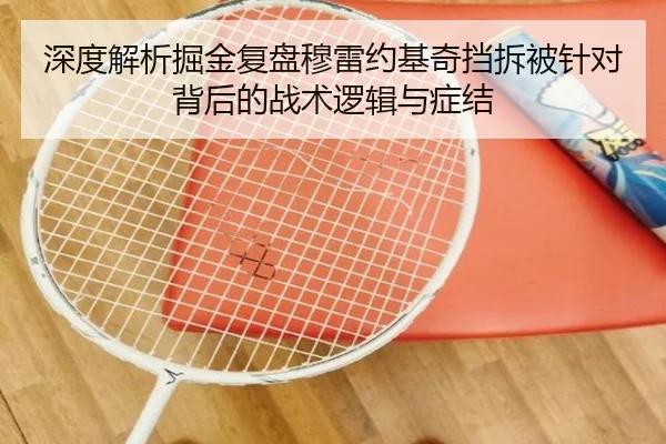 深度解析掘金复盘穆雷约基奇挡拆被针对背后的战术逻辑与症结